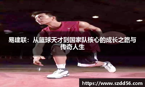 易建联：从篮球天才到国家队核心的成长之路与传奇人生