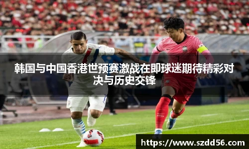 韩国与中国香港世预赛激战在即球迷期待精彩对决与历史交锋